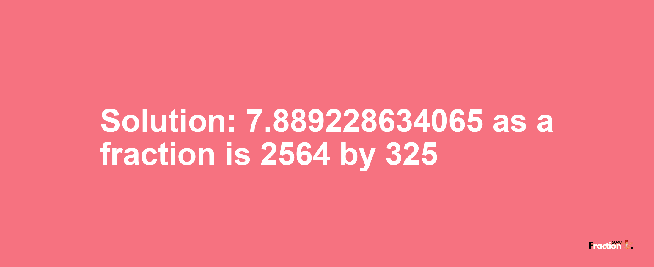 Solution:7.889228634065 as a fraction is 2564/325